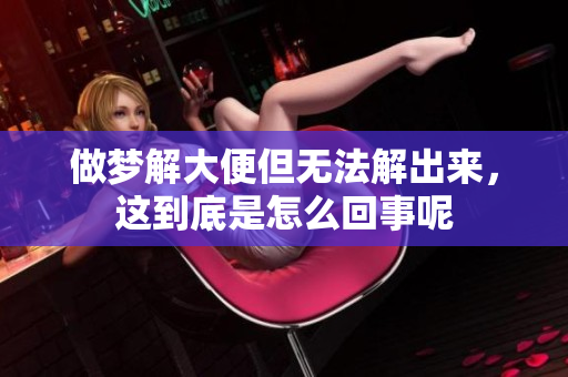 做梦解大便但无法解出来，这到底是怎么回事呢