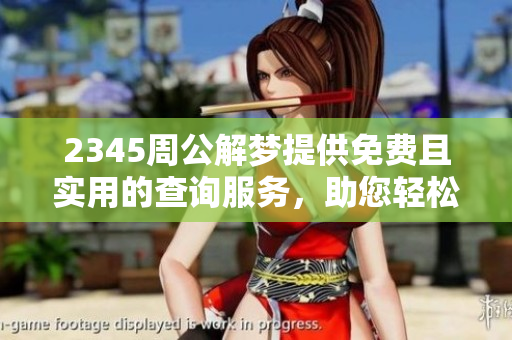 2345周公解梦提供免费且实用的查询服务，助您轻松解读梦境真谛