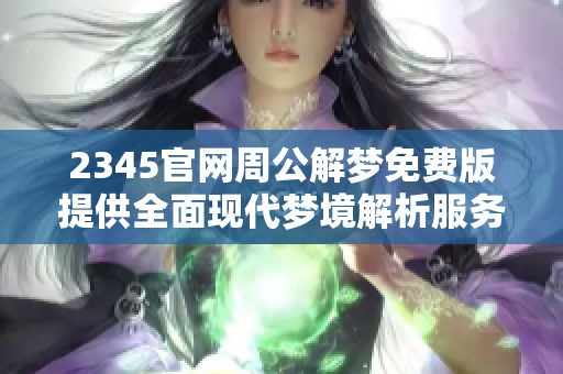 2345官网周公解梦免费版提供全面现代梦境解析服务