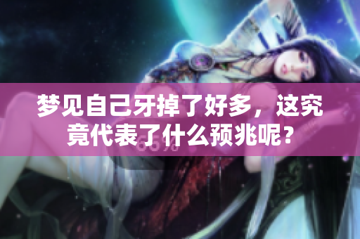 梦见自己牙掉了好多，这究竟代表了什么预兆呢？