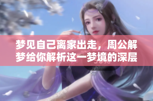 梦见自己离家出走，周公解梦给你解析这一梦境的深层含义