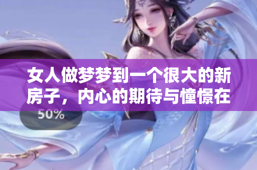 女人做梦梦到一个很大的新房子，内心的期待与憧憬在此刻交织。