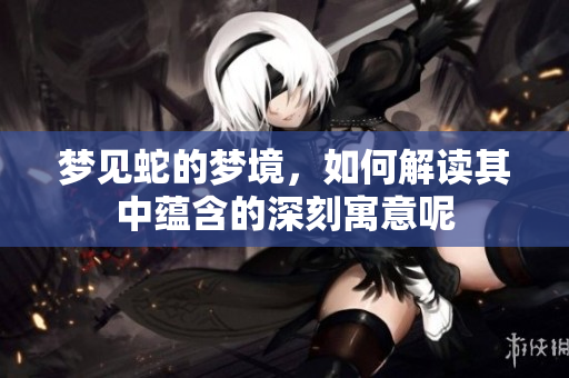 梦见蛇的梦境，如何解读其中蕴含的深刻寓意呢