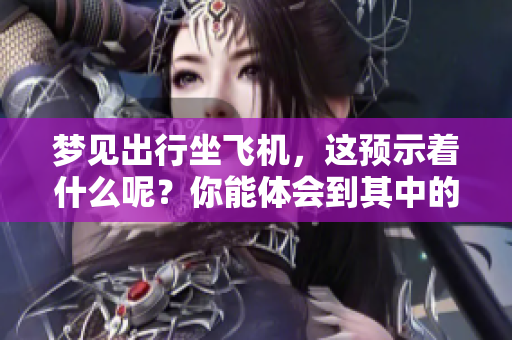 梦见出行坐飞机，这预示着什么呢？你能体会到其中的含义吗？