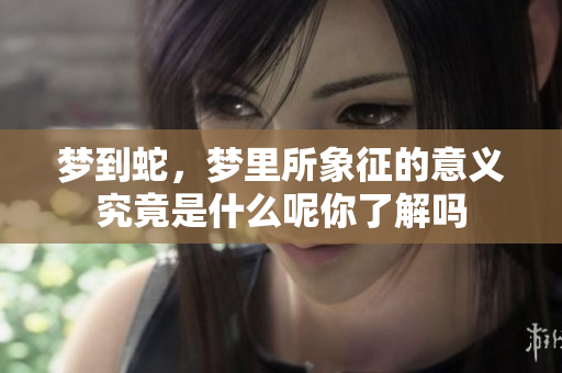 梦到蛇，梦里所象征的意义究竟是什么呢你了解吗