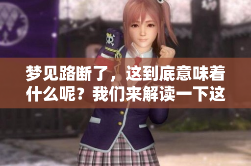 梦见路断了，这到底意味着什么呢？我们来解读一下这个梦的含义。