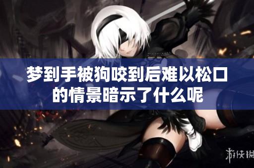 梦到手被狗咬到后难以松口的情景暗示了什么呢