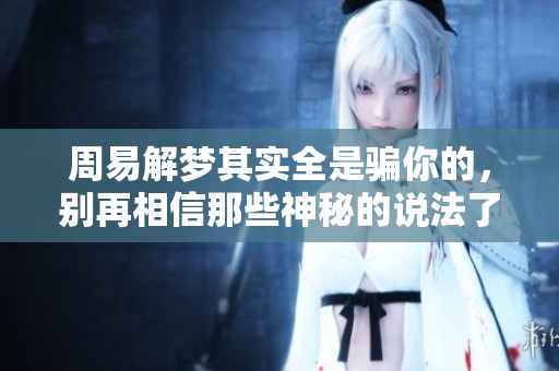 周易解梦其实全是骗你的，别再相信那些神秘的说法了