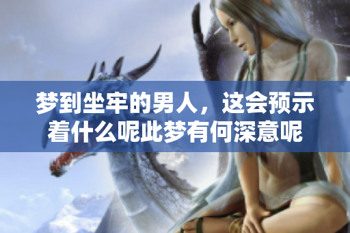 梦到坐牢的男人，这会预示着什么呢此梦有何深意呢