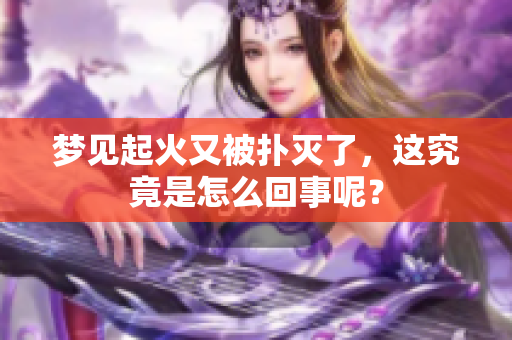 梦见起火又被扑灭了，这究竟是怎么回事呢？