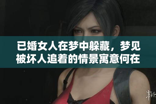 已婚女人在梦中躲藏，梦见被坏人追着的情景寓意何在