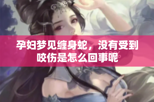 孕妇梦见缠身蛇，没有受到咬伤是怎么回事呢
