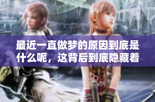 最近一直做梦的原因到底是什么呢，这背后到底隐藏着怎样的故事