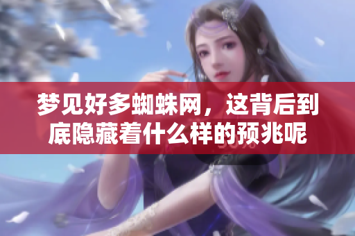 梦见好多蜘蛛网，这背后到底隐藏着什么样的预兆呢