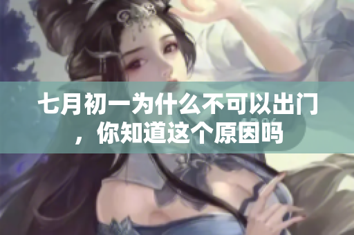 七月初一为什么不可以出门，你知道这个原因吗