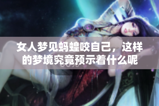 女人梦见蚂蝗咬自己，这样的梦境究竟预示着什么呢