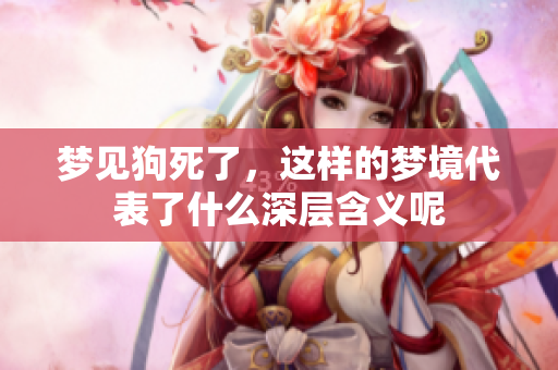 梦见狗死了，这样的梦境代表了什么深层含义呢