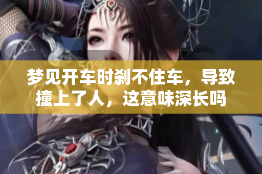 梦见开车时刹不住车，导致撞上了人，这意味深长吗