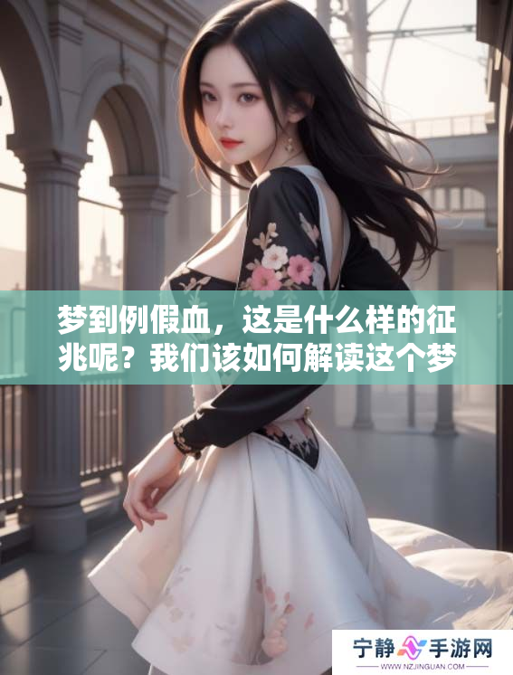梦到例假血，这是什么样的征兆呢？我们该如何解读这个梦境的意义呢？