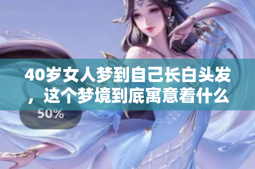 40岁女人梦到自己长白头发，这个梦境到底寓意着什么呢