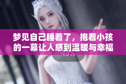 梦见自己睡着了，抱着小孩的一幕让人感到温暖与幸福