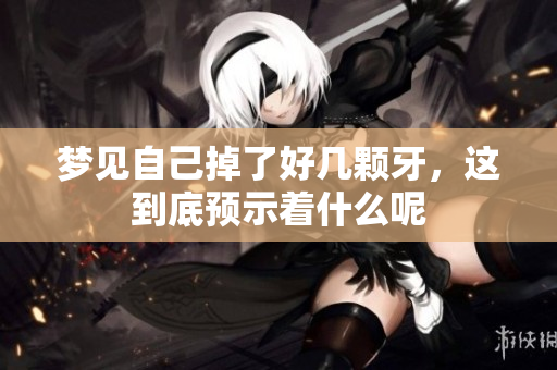 梦见自己掉了好几颗牙，这到底预示着什么呢
