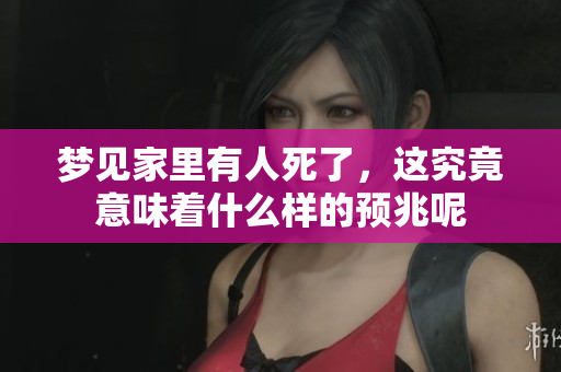 梦见家里有人死了，这究竟意味着什么样的预兆呢