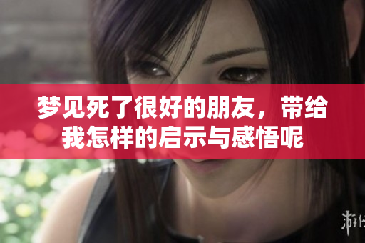 梦见死了很好的朋友，带给我怎样的启示与感悟呢