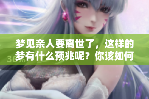 梦见亲人要离世了，这样的梦有什么预兆呢？你该如何解读呢？