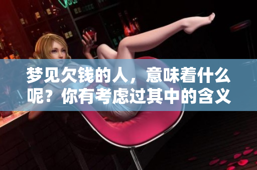 梦见欠钱的人，意味着什么呢？你有考虑过其中的含义吗？