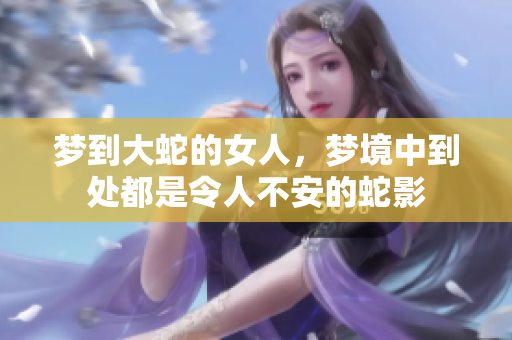 梦到大蛇的女人，梦境中到处都是令人不安的蛇影