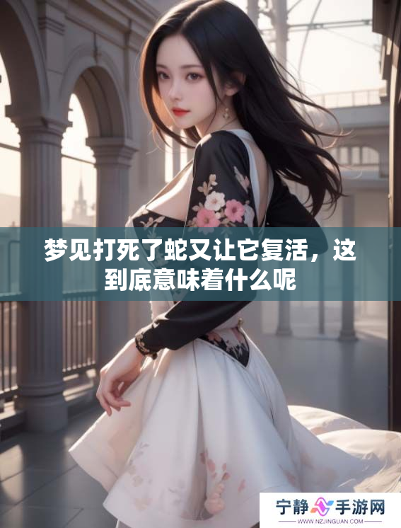 梦见打死了蛇又让它复活，这到底意味着什么呢
