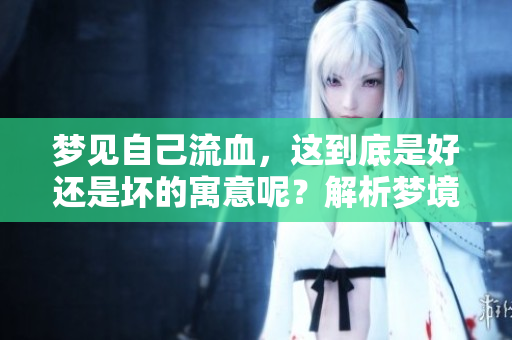 梦见自己流血，这到底是好还是坏的寓意呢？解析梦境带来的深层含义。