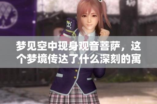 梦见空中现身观音菩萨，这个梦境传达了什么深刻的寓意呢