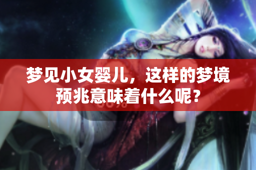 梦见小女婴儿，这样的梦境预兆意味着什么呢？