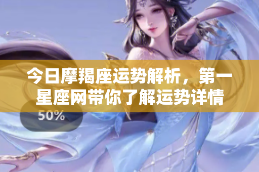 今日摩羯座运势解析，第一星座网带你了解运势详情