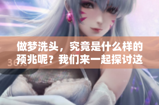 做梦洗头，究竟是什么样的预兆呢？我们来一起探讨这个问题。