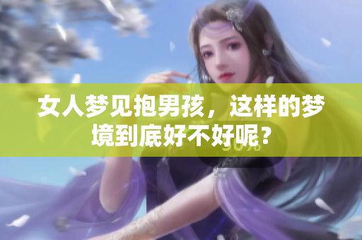 女人梦见抱男孩，这样的梦境到底好不好呢？