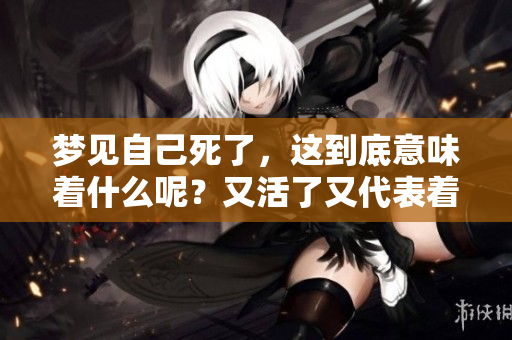 梦见自己死了，这到底意味着什么呢？又活了又代表着什么兆头？