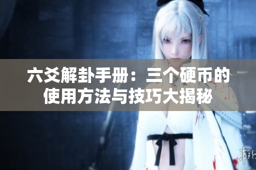 六爻解卦手册：三个硬币的使用方法与技巧大揭秘