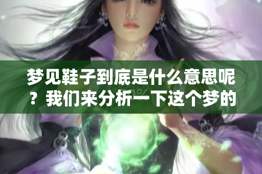 梦见鞋子到底是什么意思呢？我们来分析一下这个梦的深层含义。