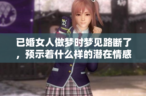 已婚女人做梦时梦见路断了，预示着什么样的潜在情感呢