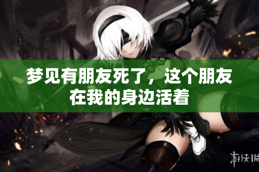 梦见有朋友死了，这个朋友在我的身边活着
