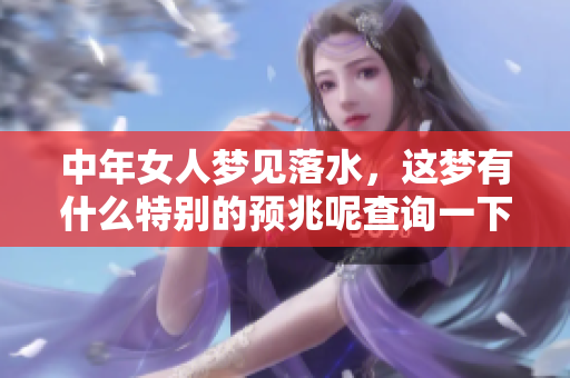 中年女人梦见落水，这梦有什么特别的预兆呢查询一下吧