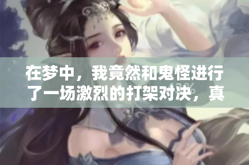 在梦中，我竟然和鬼怪进行了一场激烈的打架对决，真是不可思议。
