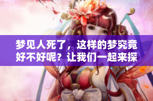 梦见人死了，这样的梦究竟好不好呢？让我们一起来探讨一下吧。