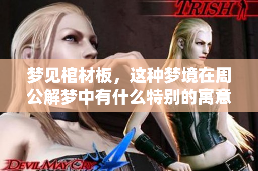 梦见棺材板，这种梦境在周公解梦中有什么特别的寓意呢？