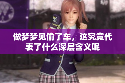 做梦梦见偷了车，这究竟代表了什么深层含义呢