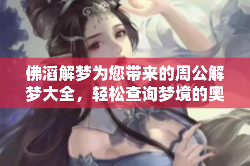 佛滔解梦为您带来的周公解梦大全，轻松查询梦境的奥秘和含义。