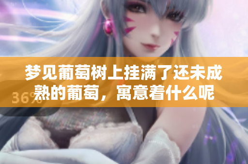 梦见葡萄树上挂满了还未成熟的葡萄，寓意着什么呢